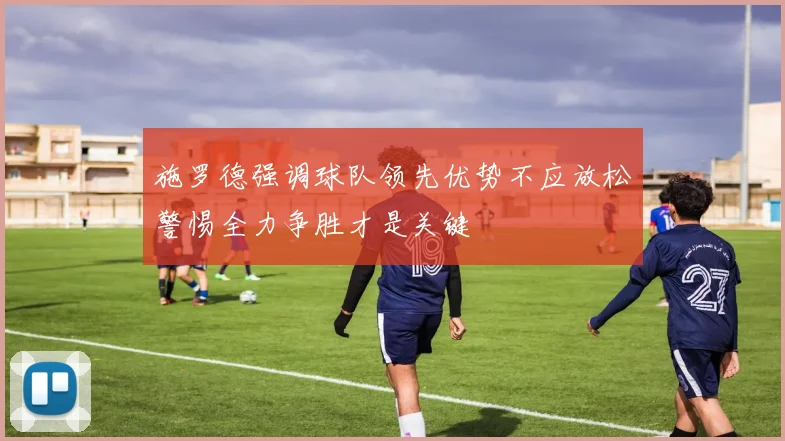 施罗德强调球队领先优势不应放松警惕全力争胜才是关键