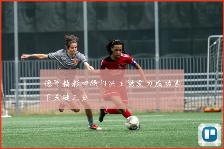 德甲精彩回顾门兴主场发力成功拿下关键三分