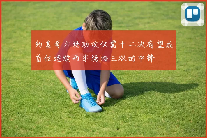 约基奇六场助攻仅需十二次有望成首位连续两季场均三双的中锋