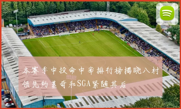 本赛季中投命中率排行榜揭晓八村领先约基奇和SGA紧随其后