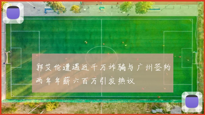 郭艾伦遭遇近千万诈骗与广州签约两年年薪六百万引发热议
