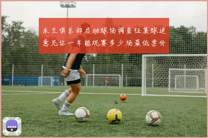 米兰俱乐部启动球场调查征集球迷意见你一年能观赛多少场最低票价应设定为多少