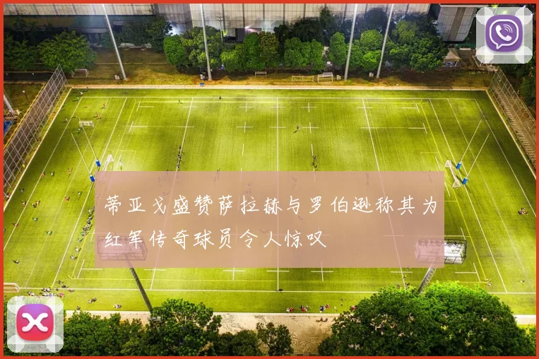 蒂亚戈盛赞萨拉赫与罗伯逊称其为红军传奇球员令人惊叹
