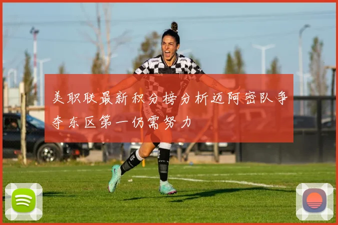 美职联最新积分榜分析迈阿密队争夺东区第一仍需努力