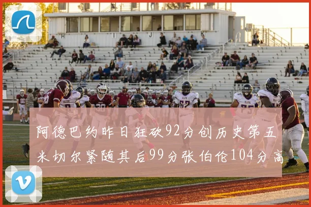 阿德巴约昨日狂砍92分创历史第五米切尔紧随其后99分张伯伦104分高居第一