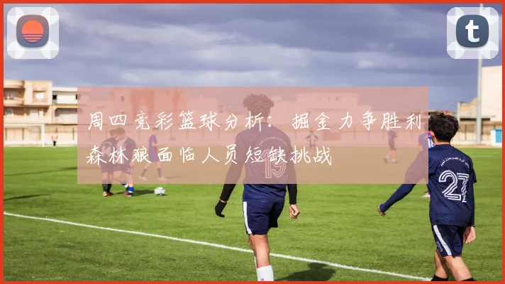 周四竞彩篮球分析：掘金力争胜利森林狼面临人员短缺挑战