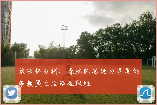 欧联杯分析：森林队客场力争复仇弗赖堡主场恐难取胜