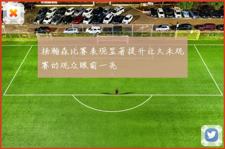 杨瀚森比赛表现显著提升让久未观赛的观众眼前一亮