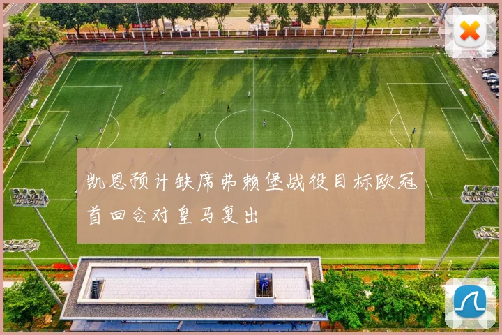凯恩预计缺席弗赖堡战役目标欧冠首回合对皇马复出