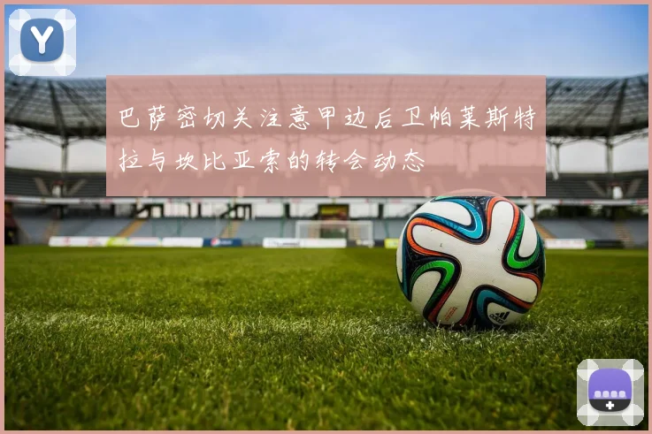 巴萨密切关注意甲边后卫帕莱斯特拉与坎比亚索的转会动态