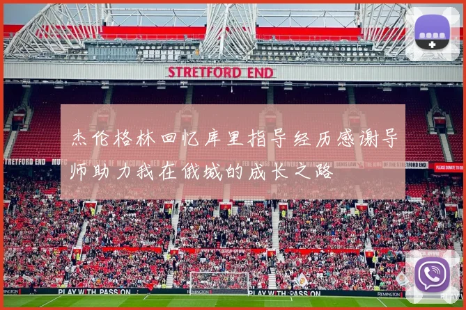 杰伦格林回忆库里指导经历感谢导师助力我在俄城的成长之路