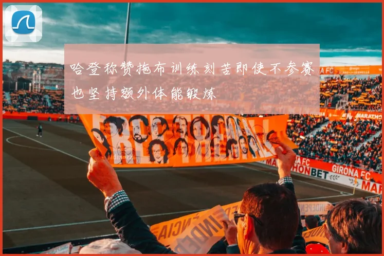 哈登称赞拖布训练刻苦即使不参赛也坚持额外体能锻炼
